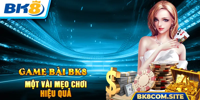 Mẹo chơi game bài BK8 hiệu quả