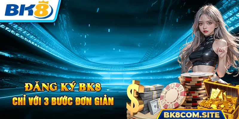 Đăng Ký BK8 - Hướng Dẫn Đăng Ký Hội Viên Trong 3 Bước