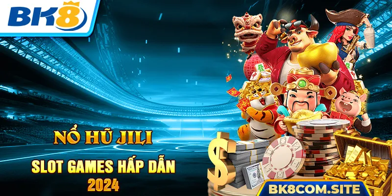 Nổ Hũ Jili BK8 - Trải Nghiệm Slot Games Cực Hấp Dẫn 2024