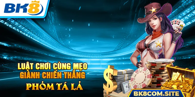 Phỏm Tá Lả BK8 - Luật Chơi Và Mẹo Giúp Bạn Luôn Thắng