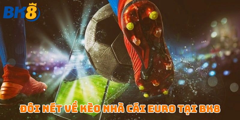 Giới thiệu đôi nét về kèo nhà cái Euro tại BK8