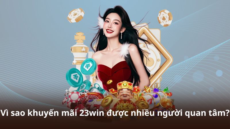 Vì sao khuyến mãi 23win được nhiều người quan tâm?
